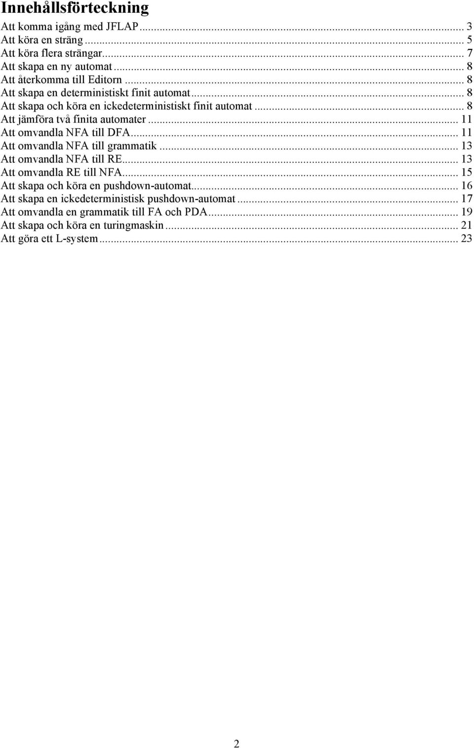 .. 11 Att omvandla NFA till DFA... 11 Att omvandla NFA till grammatik... 13 Att omvandla NFA till RE... 13 Att omvandla RE till NFA.