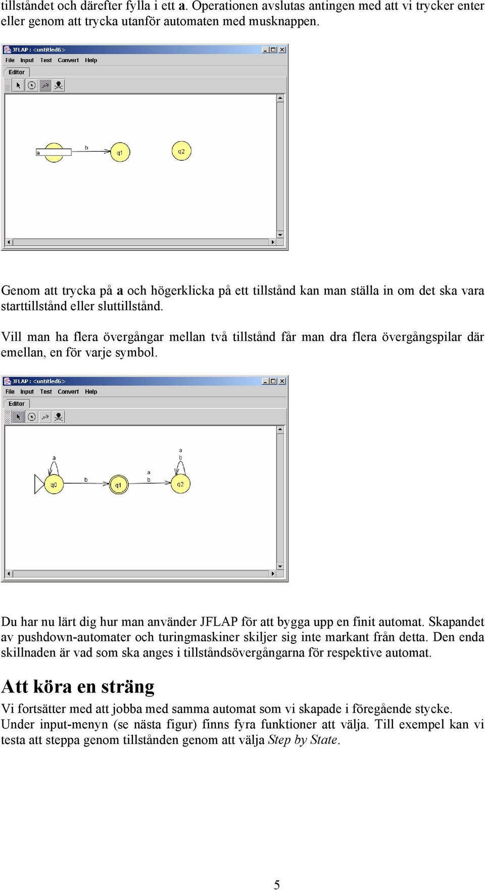 Vill man ha flera övergångar mellan två tillstånd får man dra flera övergångspilar där emellan, en för varje symbol. Du har nu lärt dig hur man använder JFLAP för att bygga upp en finit automat.