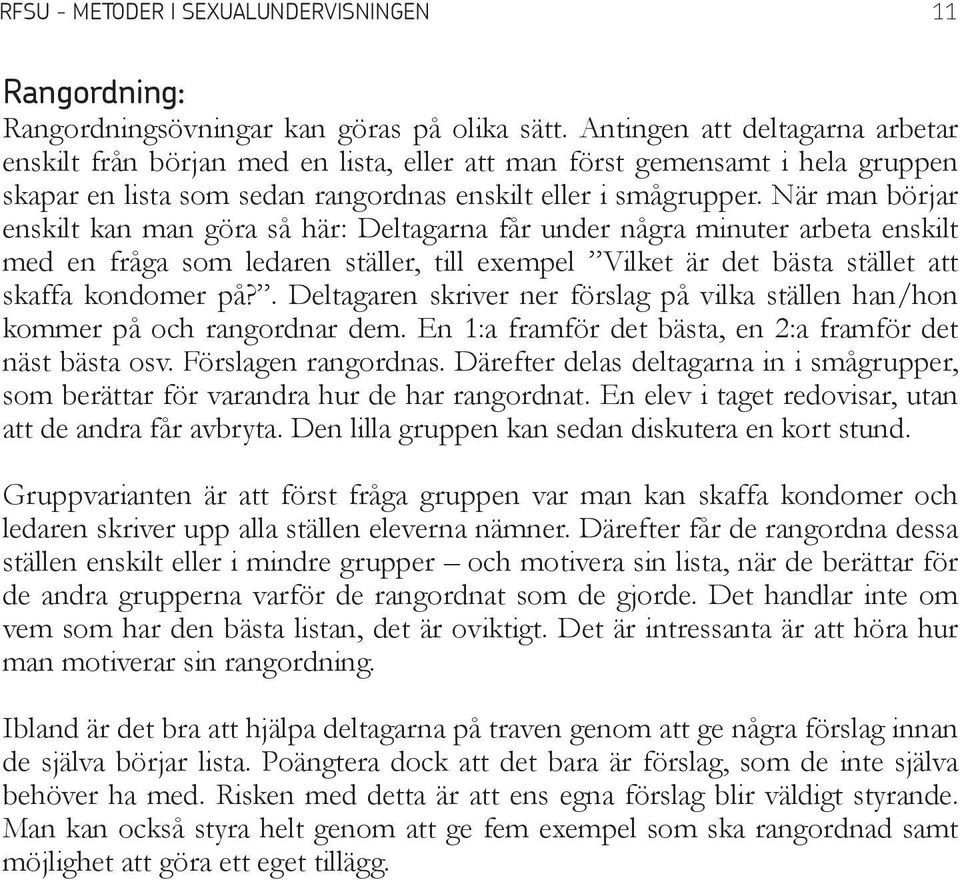 När man börjar enskilt kan man göra så här: Deltagarna får under några minuter arbeta enskilt med en fråga som ledaren ställer, till exempel Vilket är det bästa stället att skaffa kondomer på?