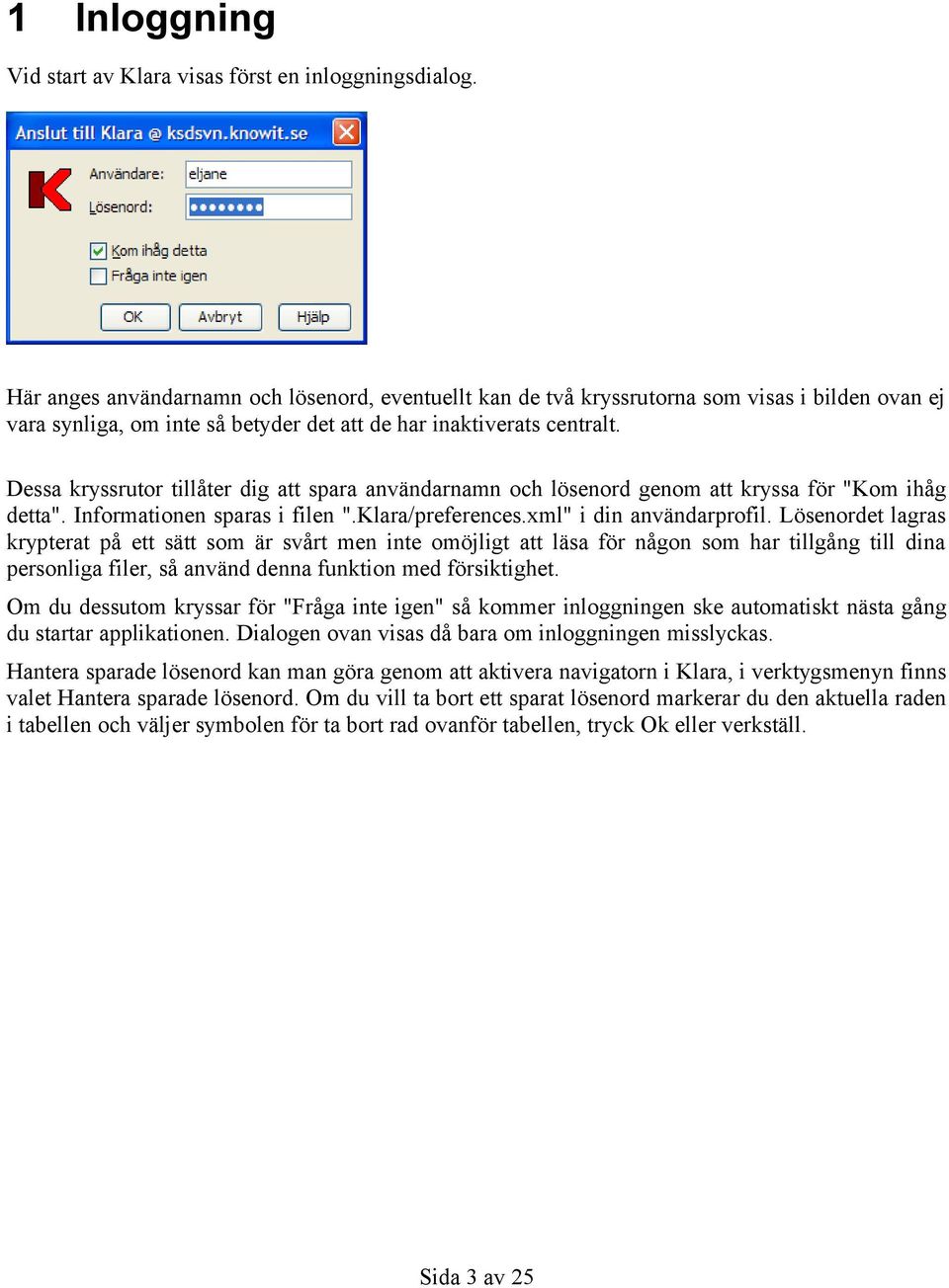 Dessa kryssrutor tillåter dig att spara användarnamn och lösenord genom att kryssa för "Kom ihåg detta". Informationen sparas i filen ".Klara/preferences.xml" i din användarprofil.