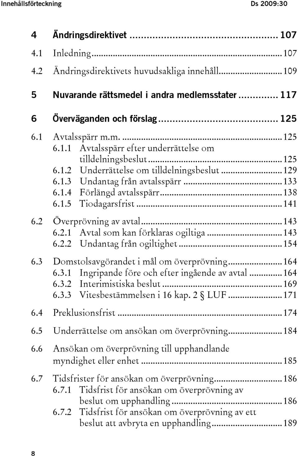 ..133 6.1.4 Förlängd avtalsspärr...138 6.1.5 Tiodagarsfrist...141 6.2 Överprövning av avtal...143 6.2.1 Avtal som kan förklaras ogiltiga...143 6.2.2 Undantag från ogiltighet...154 6.