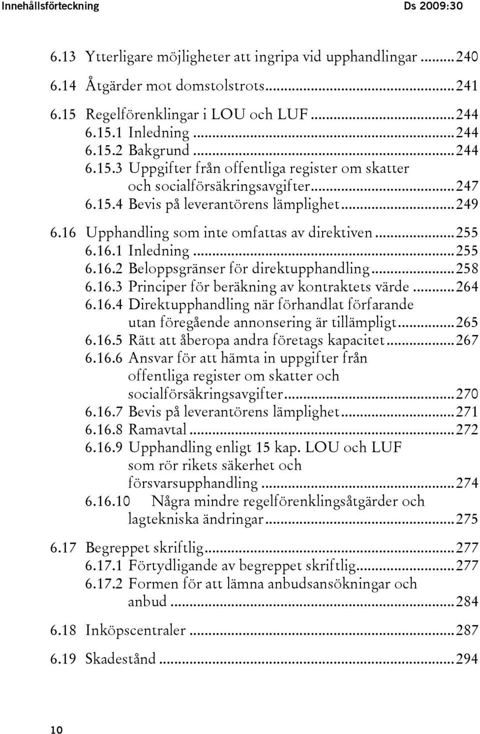 16 Upphandling som inte omfattas av direktiven...255 6.16.1 Inledning...255 6.16.2 Beloppsgränser för direktupphandling...258 6.16.3 Principer för beräkning av kontraktets värde...264 6.16.4 Direktupphandling när förhandlat förfarande utan föregående annonsering är tillämpligt.