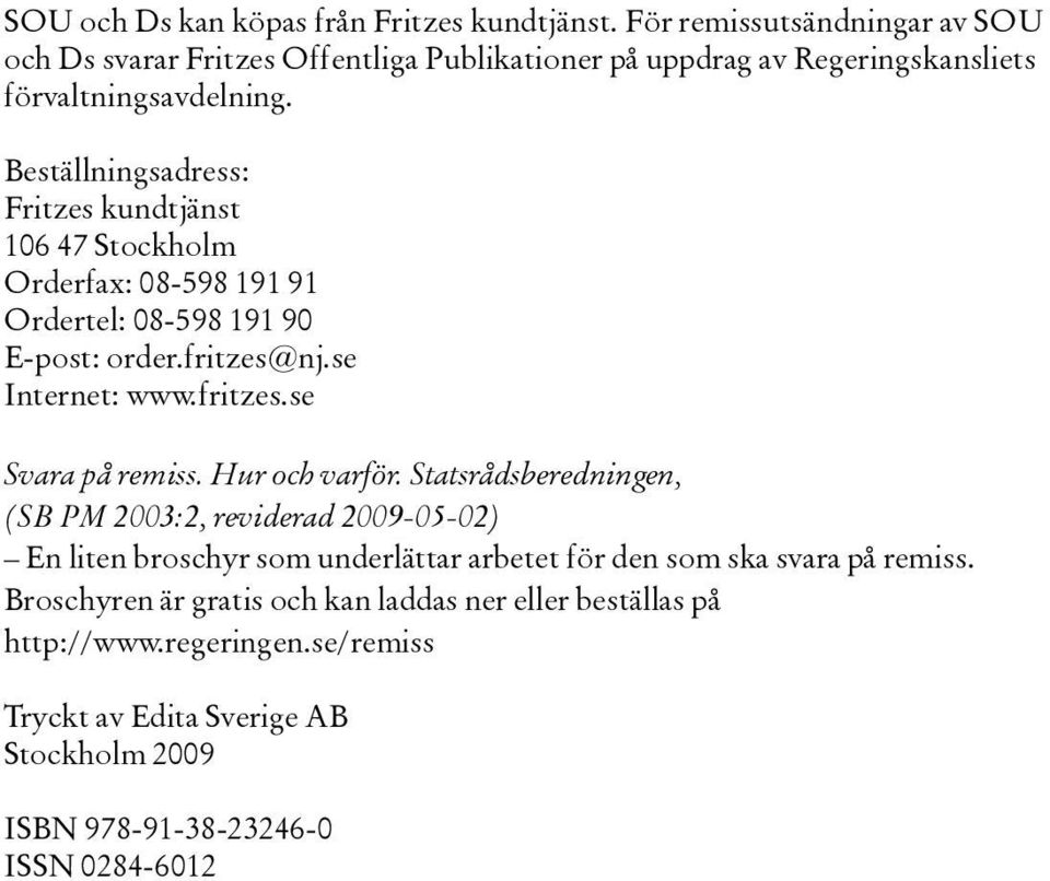 Beställningsadress: Fritzes kundtjänst 106 47 Stockholm Orderfax: 08-598 191 91 Ordertel: 08-598 191 90 E-post: order.fritzes@nj.se Internet: www.fritzes.se Svara på remiss.