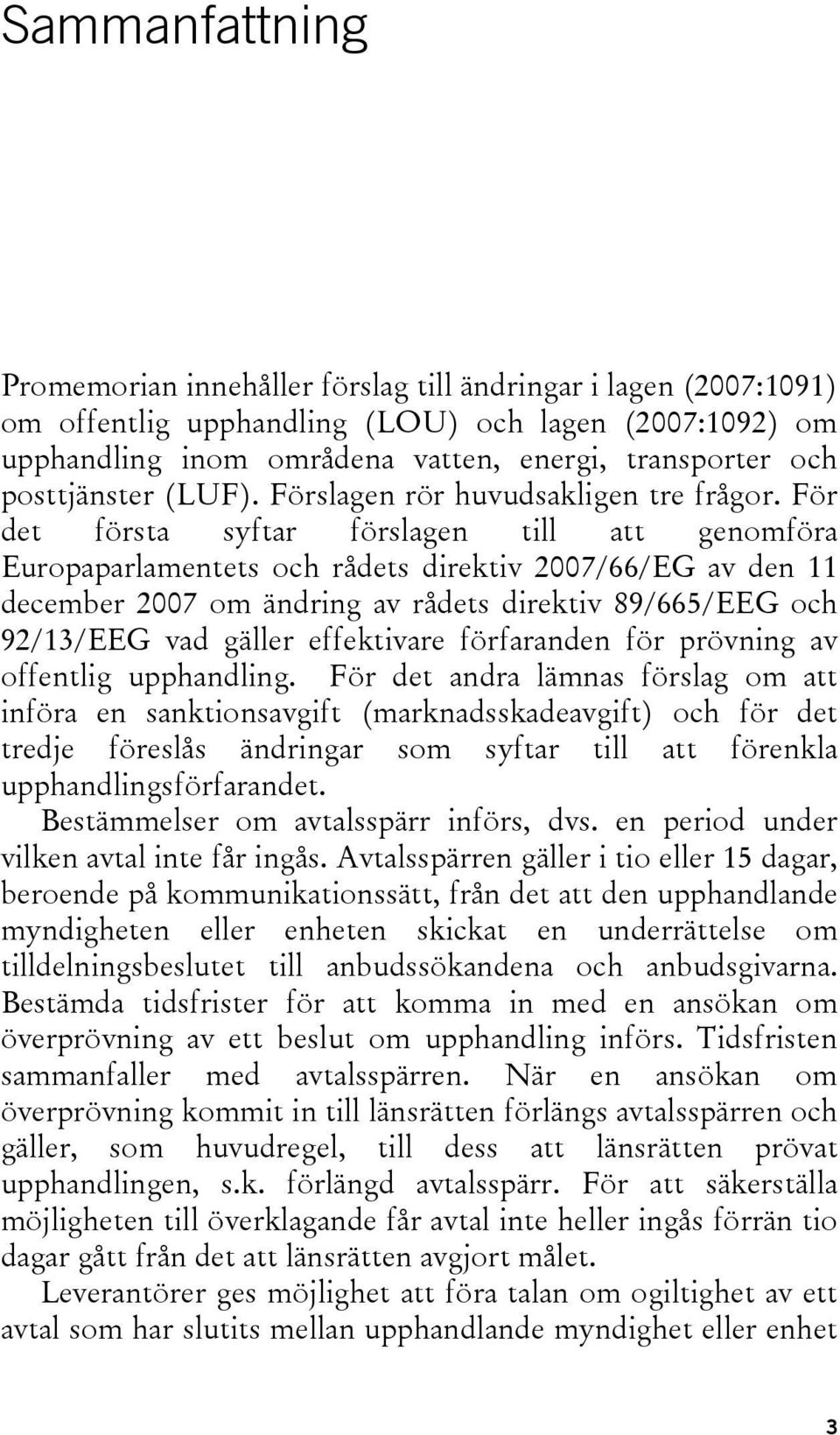 För det första syftar förslagen till att genomföra Europaparlamentets och rådets direktiv 2007/66/EG av den 11 december 2007 om ändring av rådets direktiv 89/665/EEG och 92/13/EEG vad gäller