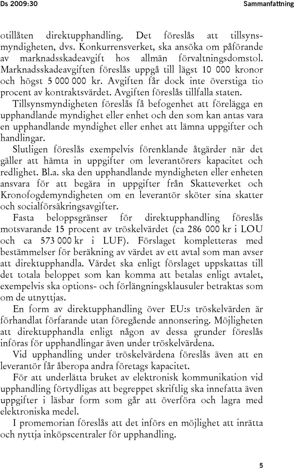 Tillsynsmyndigheten föreslås få befogenhet att förelägga en upphandlande myndighet eller enhet och den som kan antas vara en upphandlande myndighet eller enhet att lämna uppgifter och handlingar.