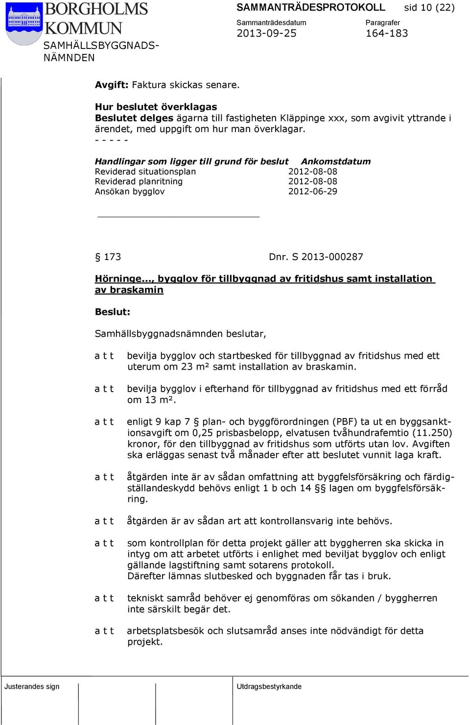 - - - - - Handlingar som ligger till grund för beslut Ankomstdatum Reviderad situationsplan 2012-08-08 Reviderad planritning 2012-08-08 Ansökan bygglov 2012-06-29 173 Dnr. S 2013-000287 Hörninge.