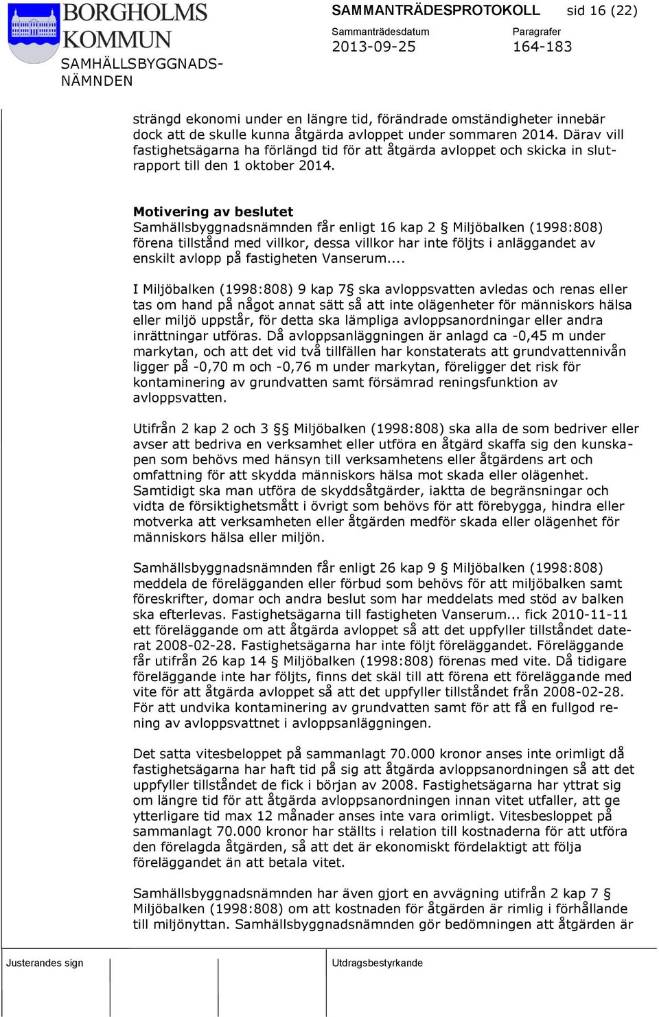 Motivering av beslutet Samhällsbyggnadsnämnden får enligt 16 kap 2 Miljöbalken (1998:808) förena tillstånd med villkor, dessa villkor har inte följts i anläggandet av enskilt avlopp på fastigheten