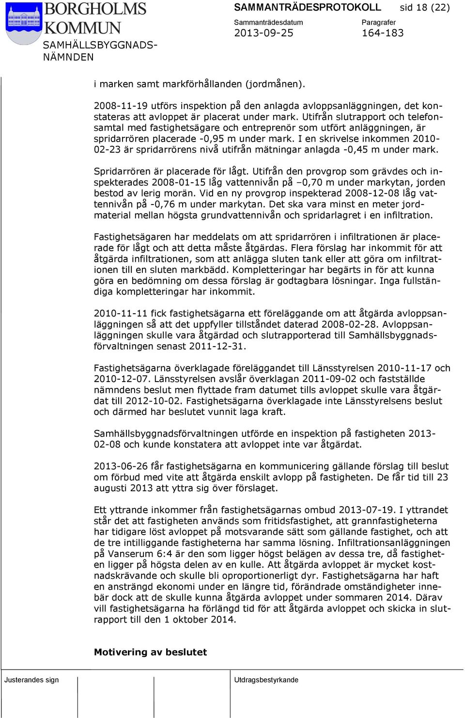 I en skrivelse inkommen 2010-02-23 är spridarrörens nivå utifrån mätningar anlagda -0,45 m under mark. Spridarrören är placerade för lågt.