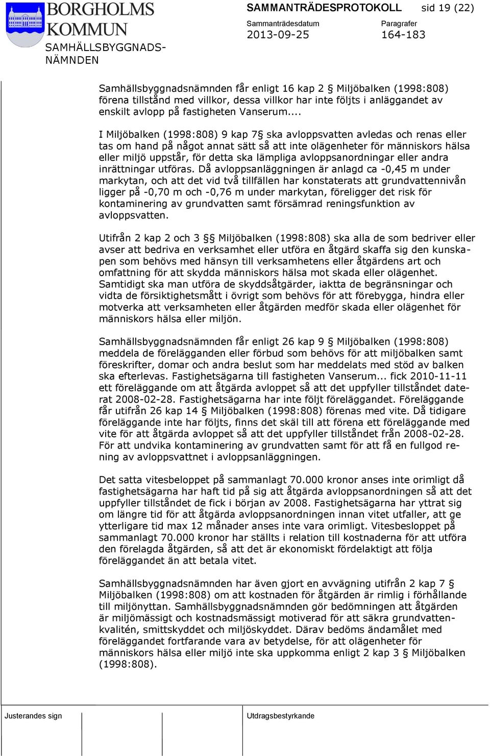 .. I Miljöbalken (1998:808) 9 kap 7 ska avloppsvatten avledas och renas eller tas om hand på något annat sätt så att inte olägenheter för människors hälsa eller miljö uppstår, för detta ska lämpliga