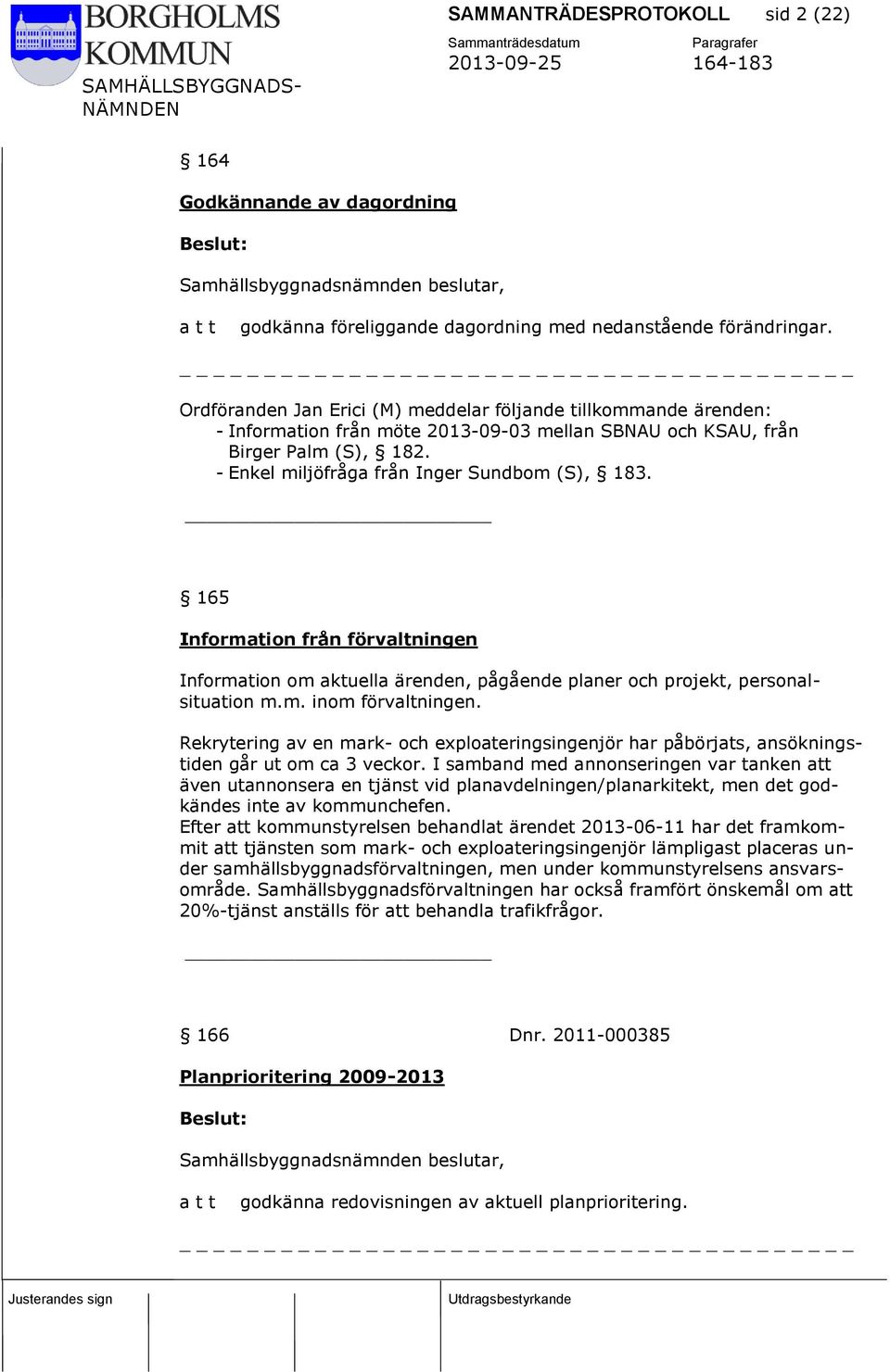 165 Information från förvaltningen Information om aktuella ärenden, pågående planer och projekt, personalsituation m.m. inom förvaltningen.