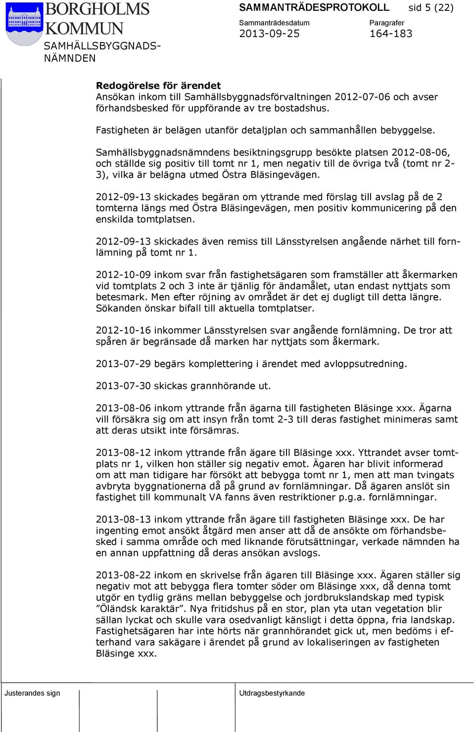 Samhällsbyggnadsnämndens besiktningsgrupp besökte platsen 2012-08-06, och ställde sig positiv till tomt nr 1, men negativ till de övriga två (tomt nr 2-3), vilka är belägna utmed Östra Bläsingevägen.