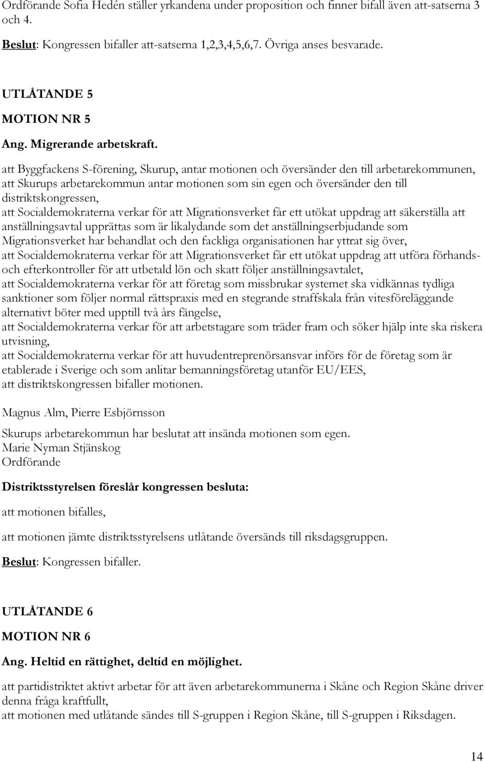 att Byggfackens S-förening, Skurup, antar motionen och översänder den till arbetarekommunen, att Skurups arbetarekommun antar motionen som sin egen och översänder den till distriktskongressen, att