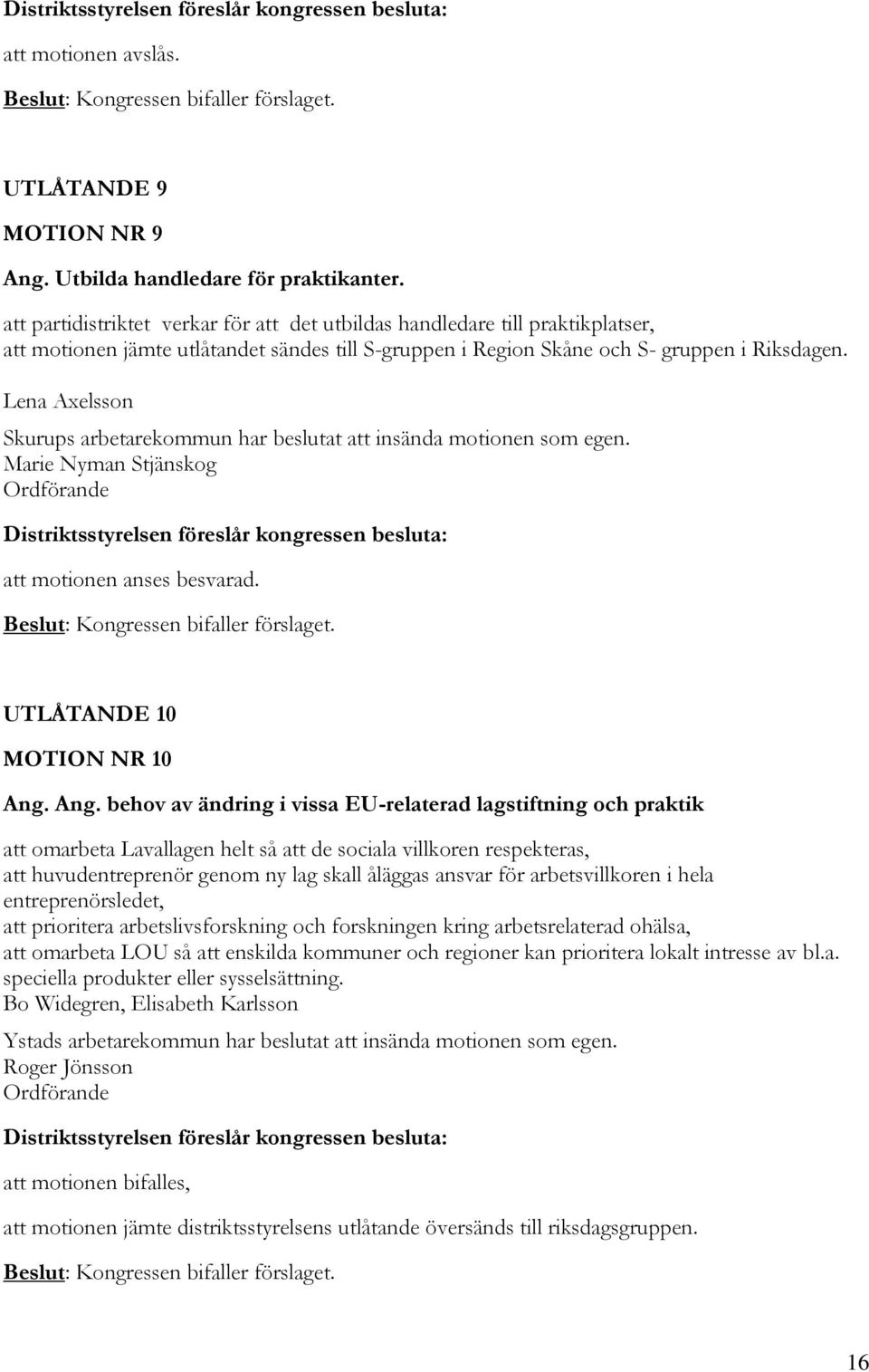 Lena Axelsson Skurups arbetarekommun har beslutat att insända motionen som egen. Marie Nyman Stjänskog att motionen anses besvarad. Beslut: Kongressen bifaller förslaget.