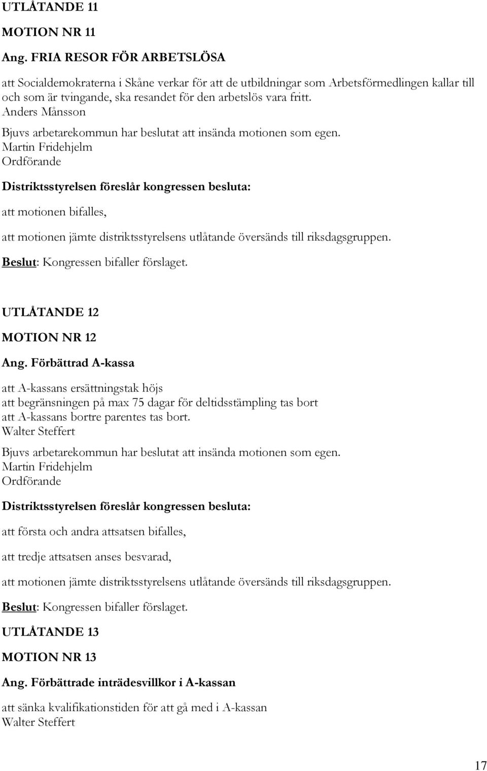 Anders Månsson Bjuvs arbetarekommun har beslutat att insända motionen som egen. Martin Fridehjelm att motionen bifalles, Beslut: Kongressen bifaller förslaget. UTLÅTANDE 12 MOTION NR 12 Ang.