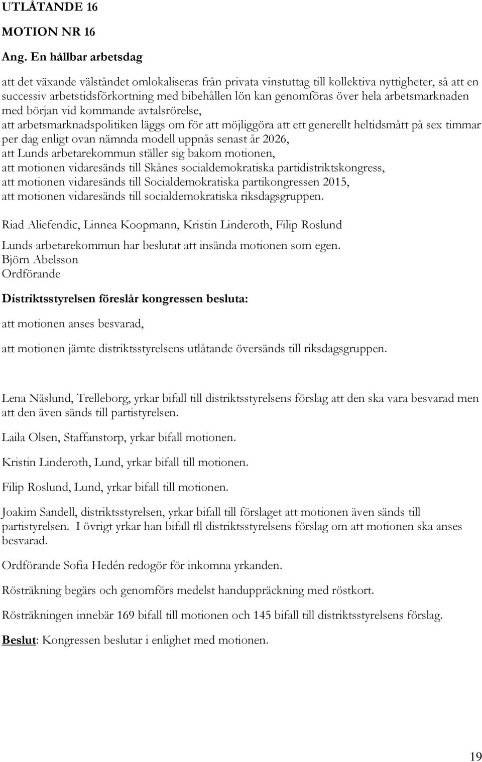 hela arbetsmarknaden med början vid kommande avtalsrörelse, att arbetsmarknadspolitiken läggs om för att möjliggöra att ett generellt heltidsmått på sex timmar per dag enligt ovan nämnda modell