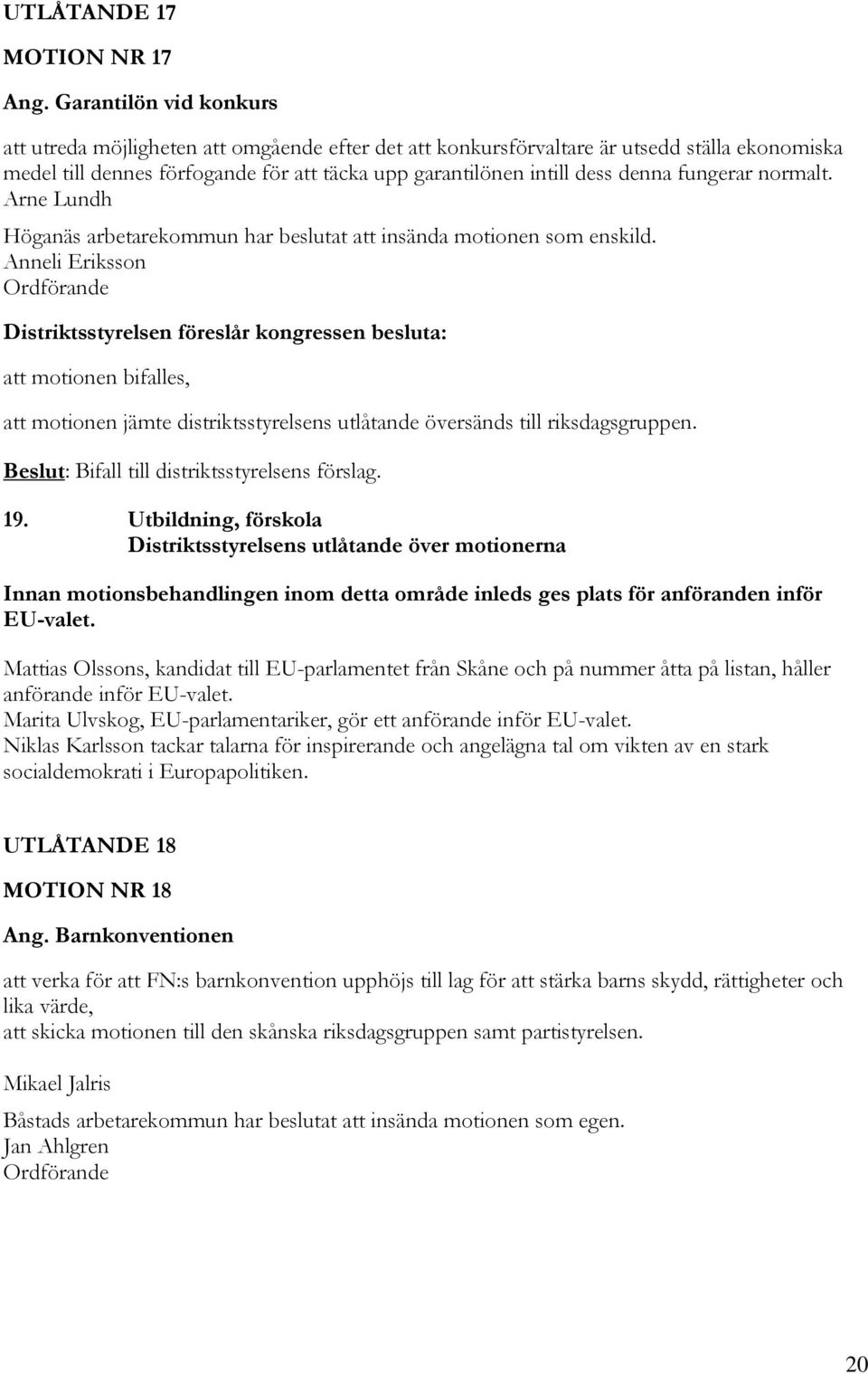 fungerar normalt. Arne Lundh Höganäs arbetarekommun har beslutat att insända motionen som enskild. Anneli Eriksson att motionen bifalles, Beslut: Bifall till distriktsstyrelsens förslag. 19.