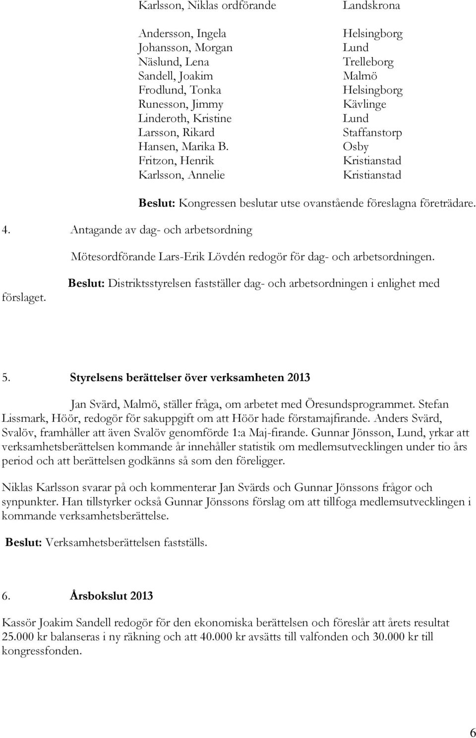 Antagande av dag- och arbetsordning Beslut: Kongressen beslutar utse ovanstående föreslagna företrädare. Mötesordförande Lars-Erik Lövdén redogör för dag- och arbetsordningen. förslaget.