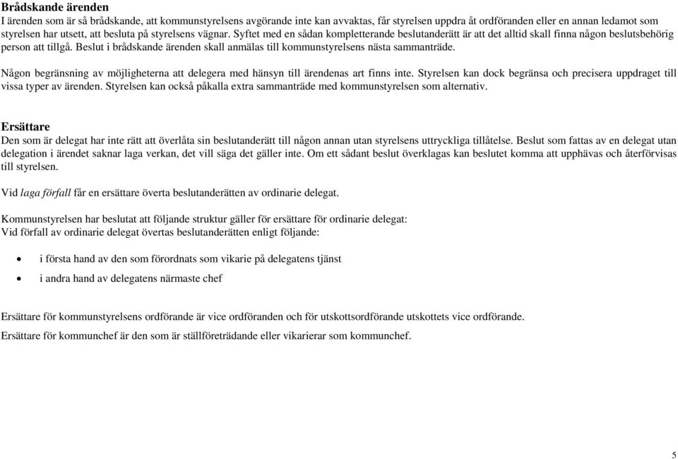 Beslut i brådskande ärenden skall anmälas till kommunstyrelsens nästa sammanträde. Någon begränsning av möjligheterna att delegera med hänsyn till ärendenas art finns inte.