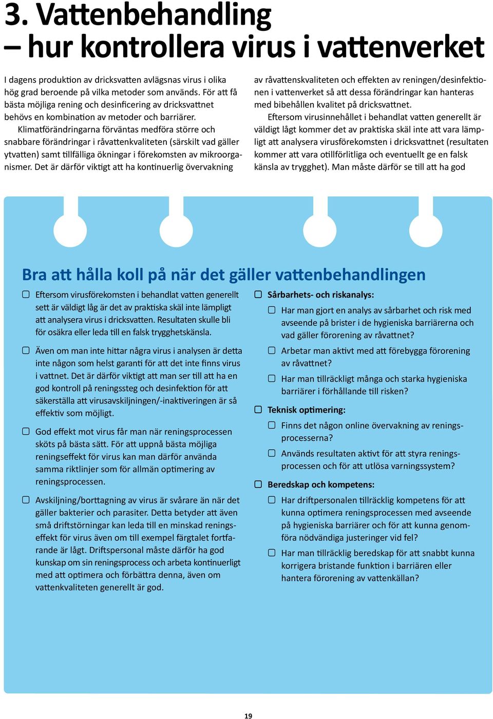 Klimatförändringarna förväntas medföra större och snabbare förändringar i råvattenkvaliteten (särskilt vad gäller ytvatten) samt tillfälliga ökningar i förekomsten av mikroorganismer.