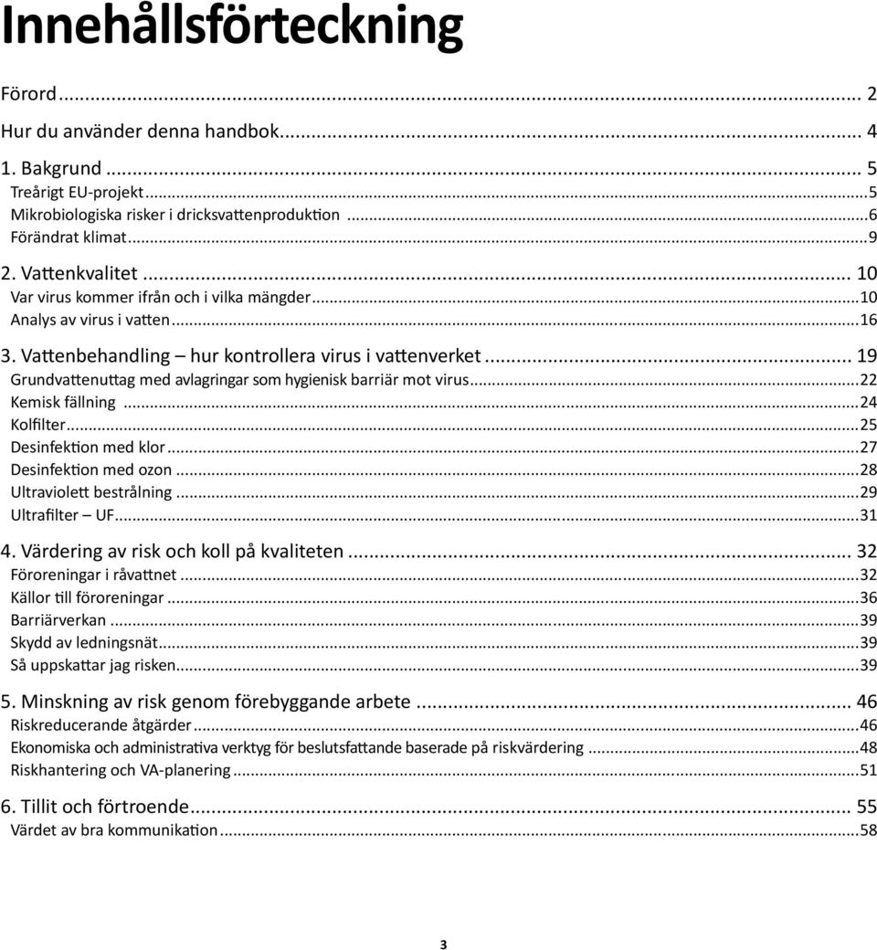 .. 19 Grundvattenuttag med avlagringar som hygienisk barriär mot virus...22 Kemisk fällning...24 Kolfilter...25 Desinfektion med klor...27 Desinfektion med ozon...28 Ultraviolett bestrålning.