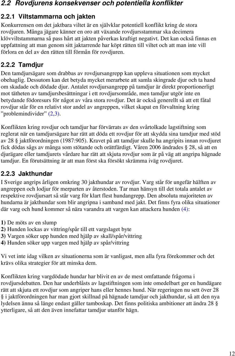 Det kan också finnas en uppfattning att man genom sitt jaktarrende har köpt rätten till viltet och att man inte vill förlora en del av den rätten till förmån för rovdjuren. 2.