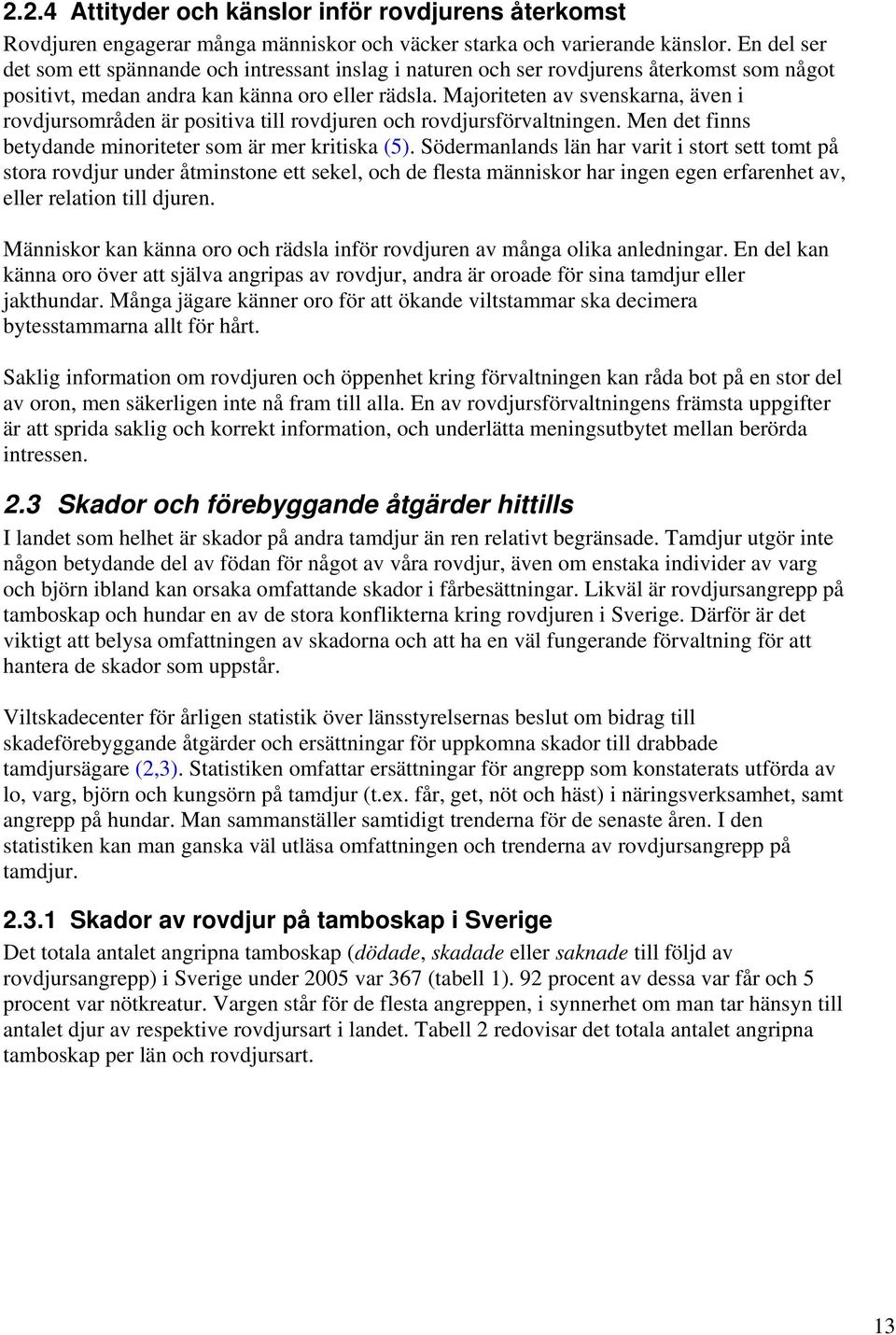 Majoriteten av svenskarna, även i rovdjursområden är positiva till rovdjuren och rovdjursförvaltningen. Men det finns betydande minoriteter som är mer kritiska (5).