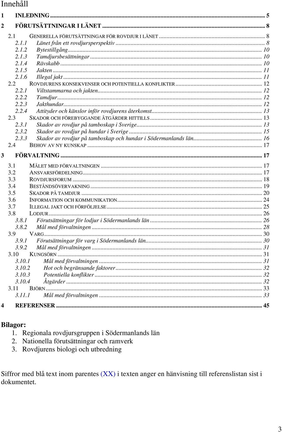 .. 12 2.2.4 Attityder och känslor inför rovdjurens återkomst... 13 2.3 SKADOR OCH FÖREBYGGANDE ÅTGÄRDER HITTILLS... 13 2.3.1 Skador av rovdjur på tamboskap i Sverige... 13 2.3.2 Skador av rovdjur på hundar i Sverige.