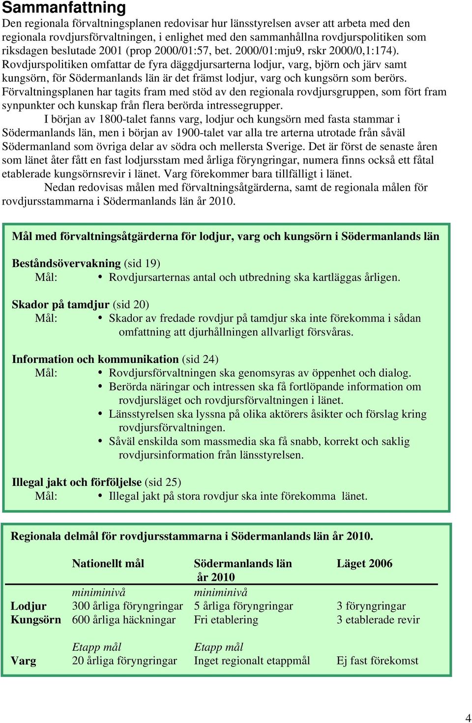 Rovdjurspolitiken omfattar de fyra däggdjursarterna lodjur, varg, björn och järv samt kungsörn, för Södermanlands län är det främst lodjur, varg och kungsörn som berörs.