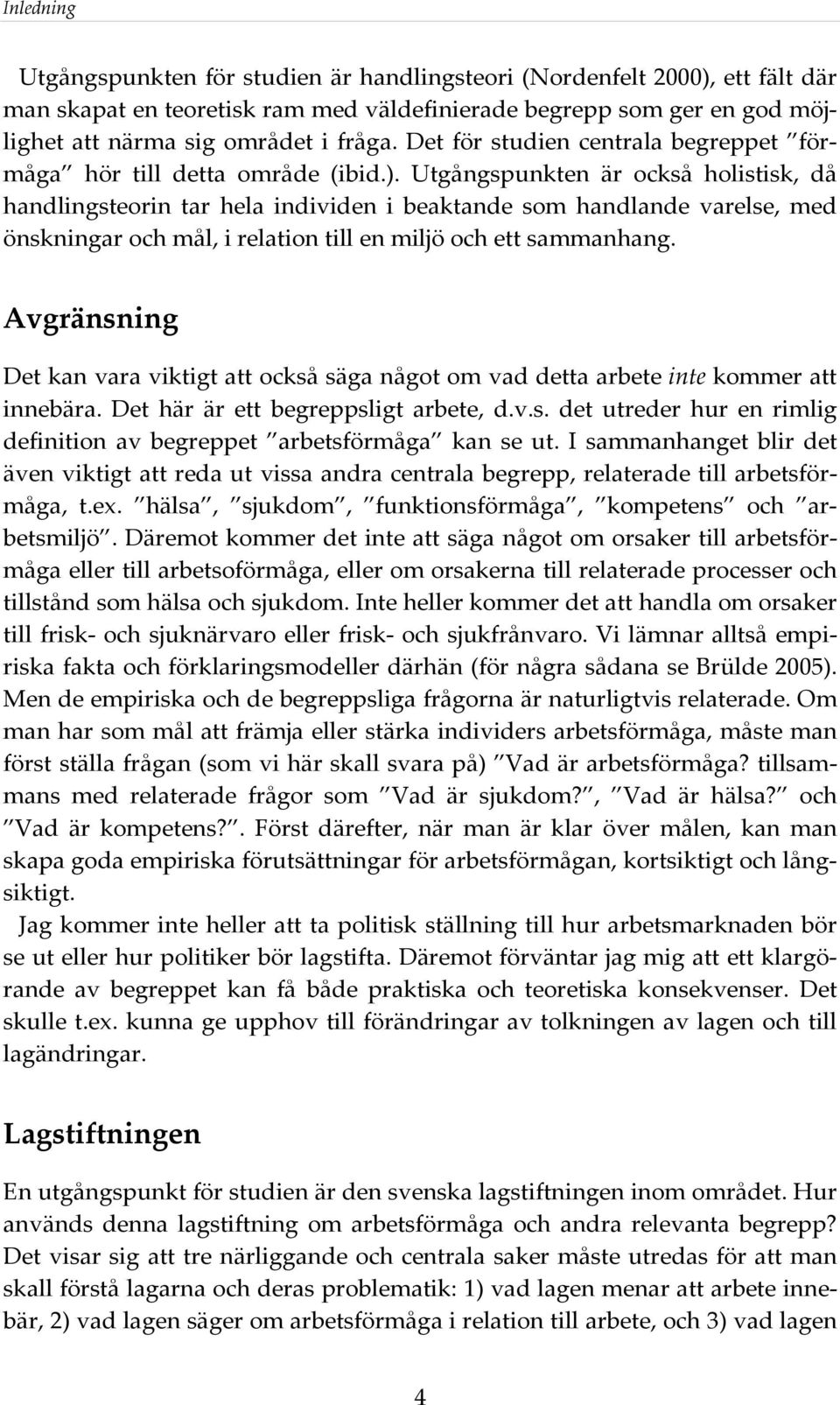 Utgångspunkten är också holistisk, då handlingsteorin tar hela individen i beaktande som handlande varelse, med önskningar och mål, i relation till en miljö och ett sammanhang.