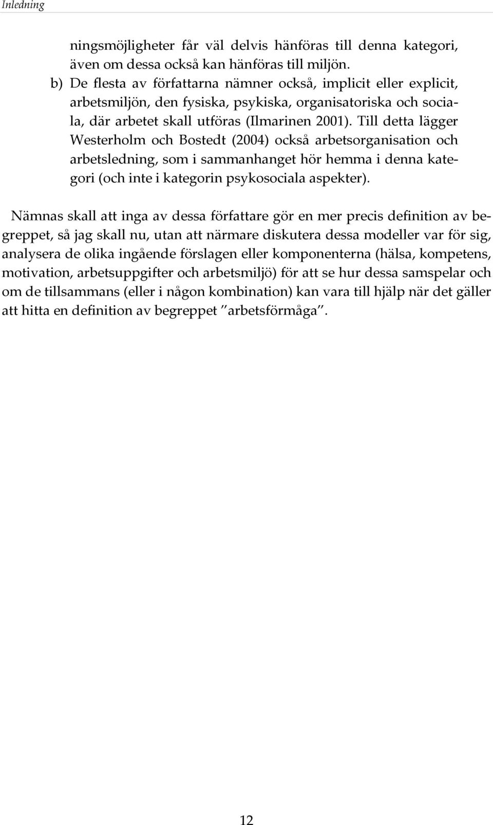 Till detta lägger Westerholm och Bostedt (2004) också arbetsorganisation och arbetsledning, som i sammanhanget hör hemma i denna kategori (och inte i kategorin psykosociala aspekter).