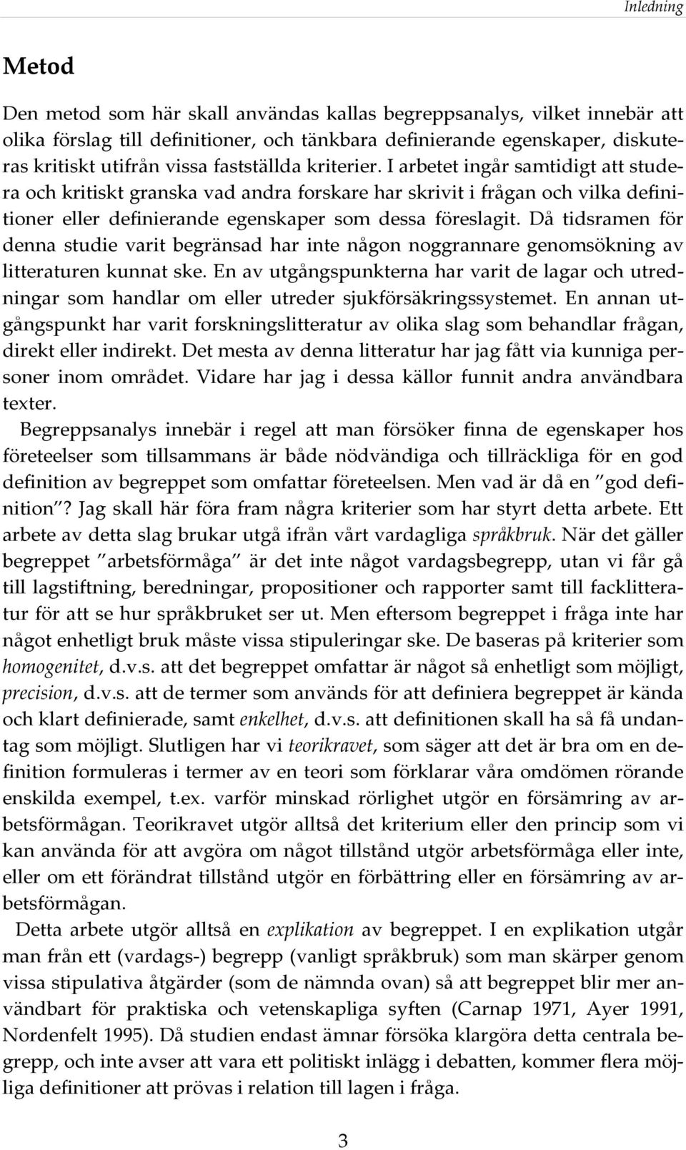 Då tidsramen för denna studie varit begränsad har inte någon noggrannare genomsökning av litteraturen kunnat ske.