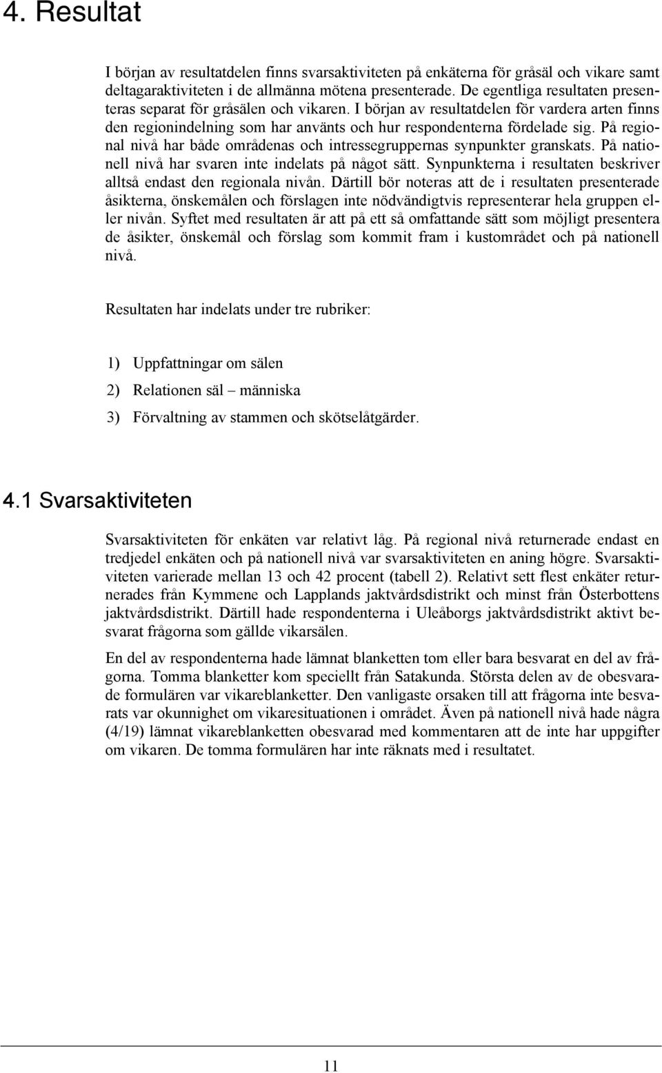 På regional nivå har både områdenas och intressegruppernas synpunkter granskats. På nationell nivå har svaren inte indelats på något sätt.