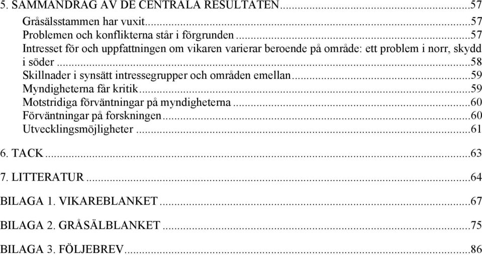 ..58 Skillnader i synsätt intressegrupper och områden emellan...59 Myndigheterna får kritik...59 Motstridiga förväntningar på myndigheterna.