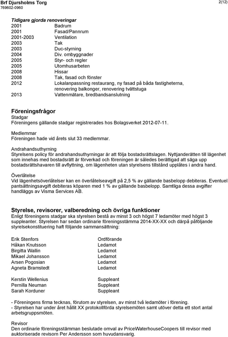 tvättstuga 2013 Vattenmätare, bredbandsanslutning Föreningsfrågor Stadgar Föreningens gällande stadgar registrerades hos Bolagsverket 2012-07-11. Medlemmar Föreningen hade vid årets slut 33 medlemmar.