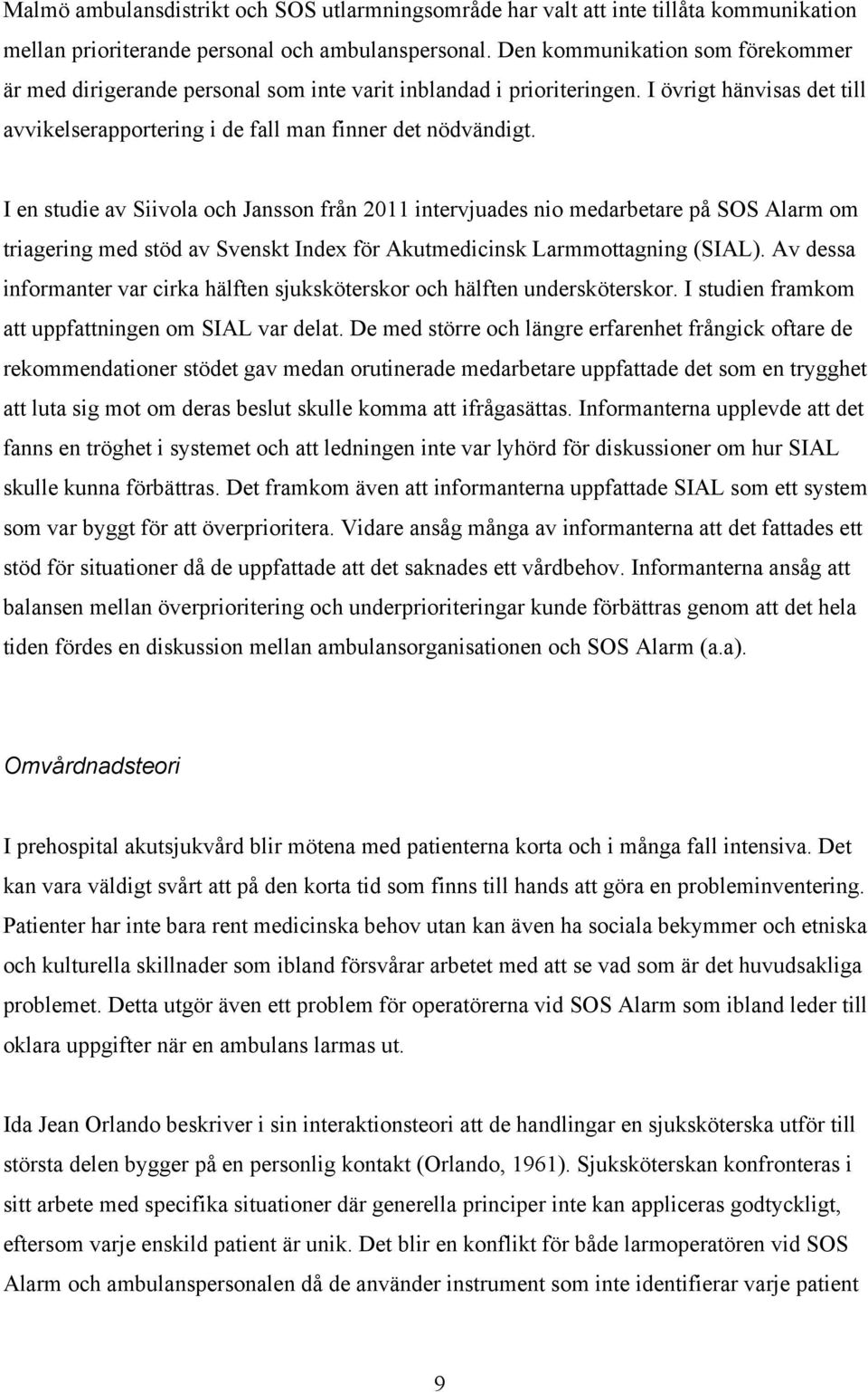 I en studie av Siivola och Jansson från 2011 intervjuades nio medarbetare på SOS Alarm om triagering med stöd av Svenskt Index för Akutmedicinsk Larmmottagning (SIAL).