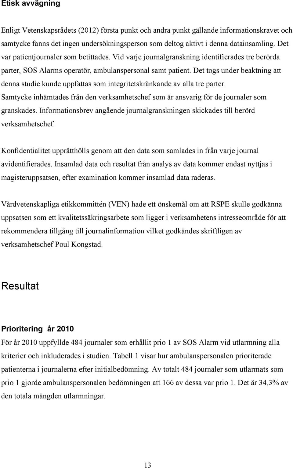 Det togs under beaktning att denna studie kunde uppfattas som integritetskränkande av alla tre parter. Samtycke inhämtades från den verksamhetschef som är ansvarig för de journaler som granskades.