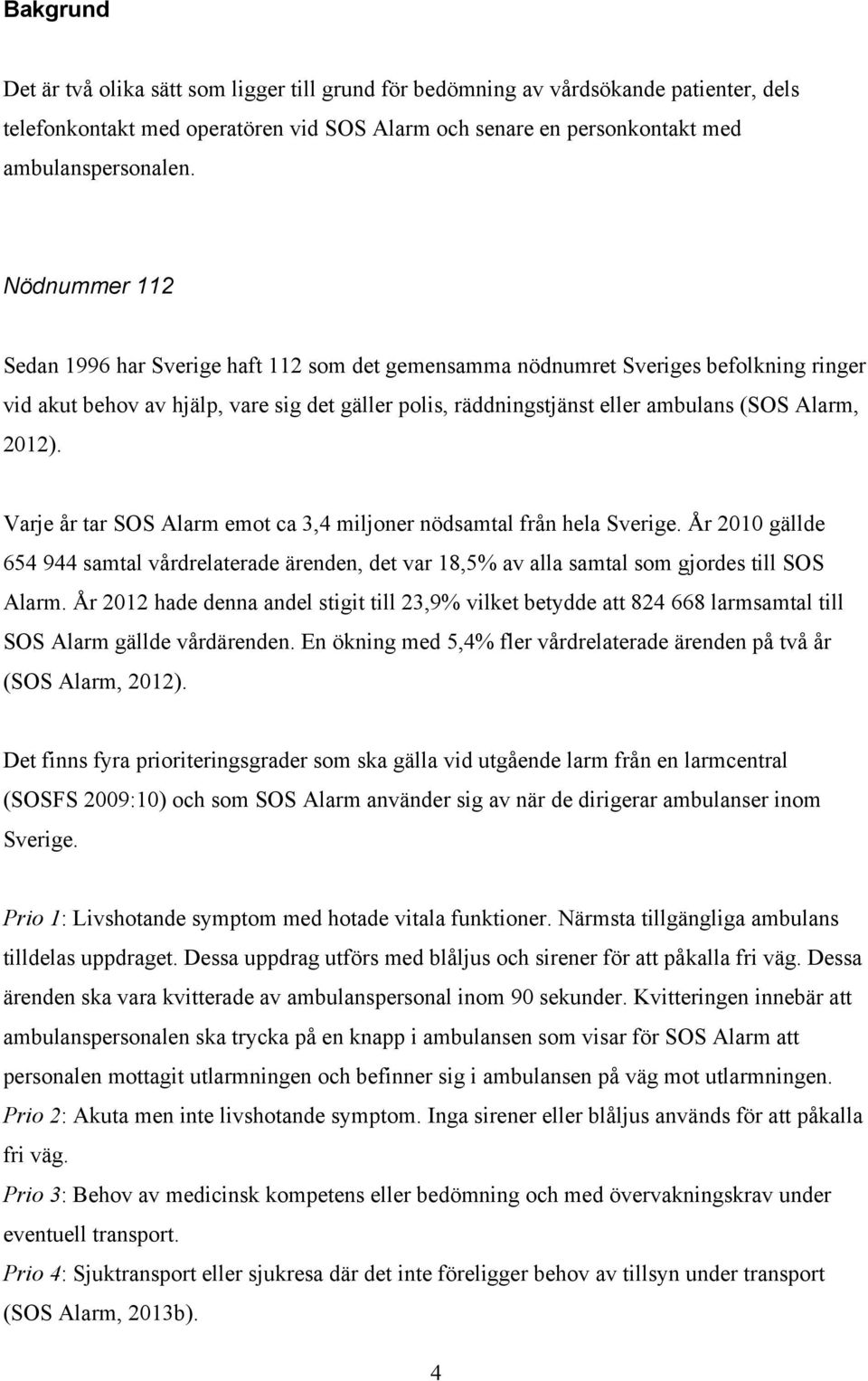 2012). Varje år tar SOS Alarm emot ca 3,4 miljoner nödsamtal från hela Sverige. År 2010 gällde 654 944 samtal vårdrelaterade ärenden, det var 18,5% av alla samtal som gjordes till SOS Alarm.