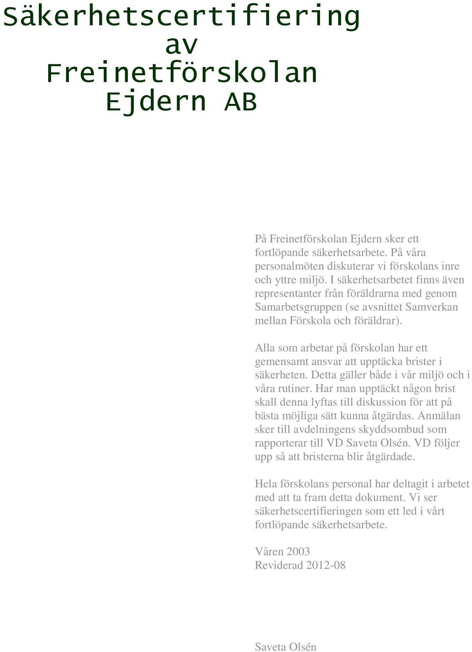 Alla som arbetar på förskolan har ett gemensamt ansvar att upptäcka brister i säkerheten. Detta gäller både i vår miljö och i våra rutiner.