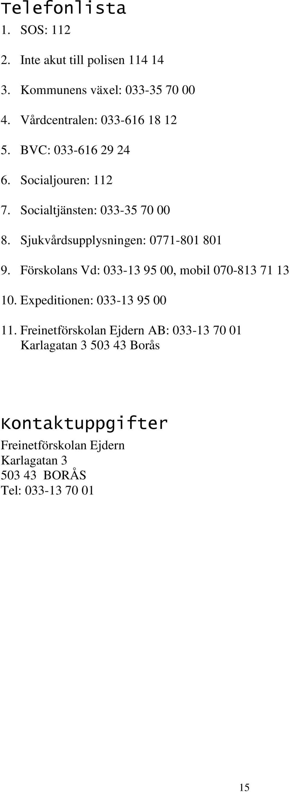 Sjukvårdsupplysningen: 0771-801 801 9. Förskolans Vd: 033-13 95 00, mobil 070-813 71 13 10.