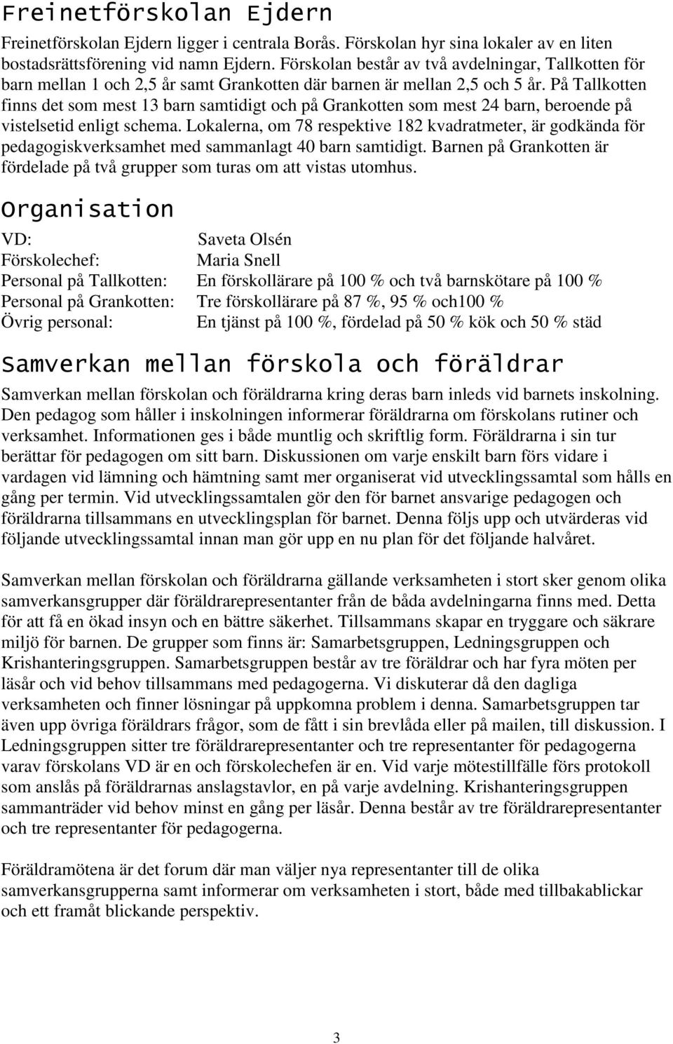 På Tallkotten finns det som mest 13 barn samtidigt och på Grankotten som mest 24 barn, beroende på vistelsetid enligt schema.