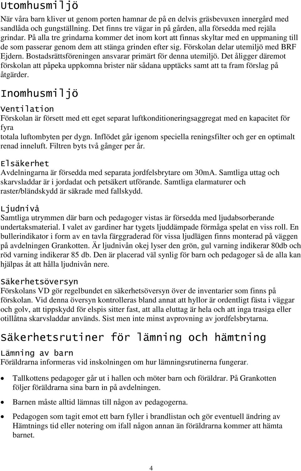 Bostadsrättsföreningen ansvarar primärt för denna utemiljö. Det åligger däremot förskolan att påpeka uppkomna brister när sådana upptäcks samt att ta fram förslag på åtgärder.