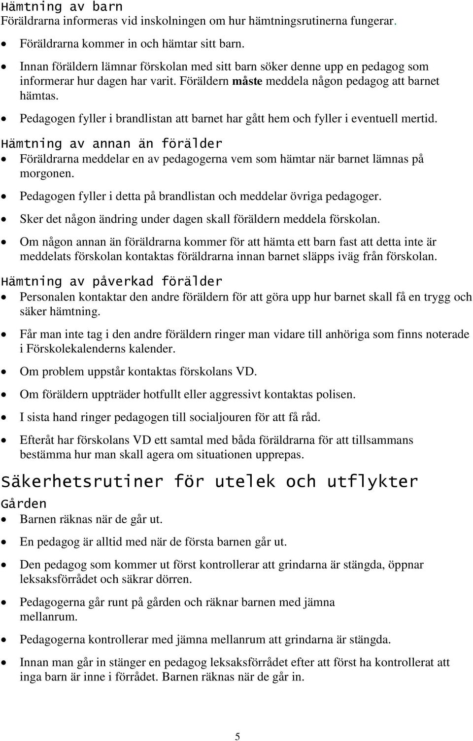 Pedagogen fyller i brandlistan att barnet har gått hem och fyller i eventuell mertid. Hämtning av annan än förälder Föräldrarna meddelar en av pedagogerna vem som hämtar när barnet lämnas på morgonen.