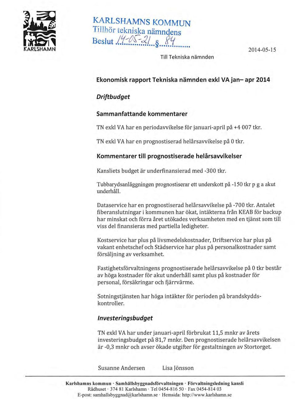 TN exkl V A har en prognostiserad helårsavvikelse på O tkr. Kommentarer till prognostiserade helårsavvikelser Kansliets budget är underfinansierad med -300 tkr.