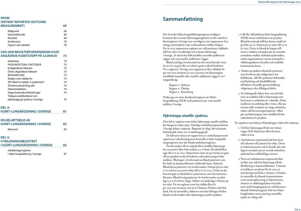 73 Inledning 73 PROGNOSTISKA FAKTORER 73 Ej åtgärdbara faktorer 73 Delvis åtgärdbara faktorer 73 BEHANDLING 73 Kedjan som räddar liv 73 Till vilket liv räddar vi patienten?