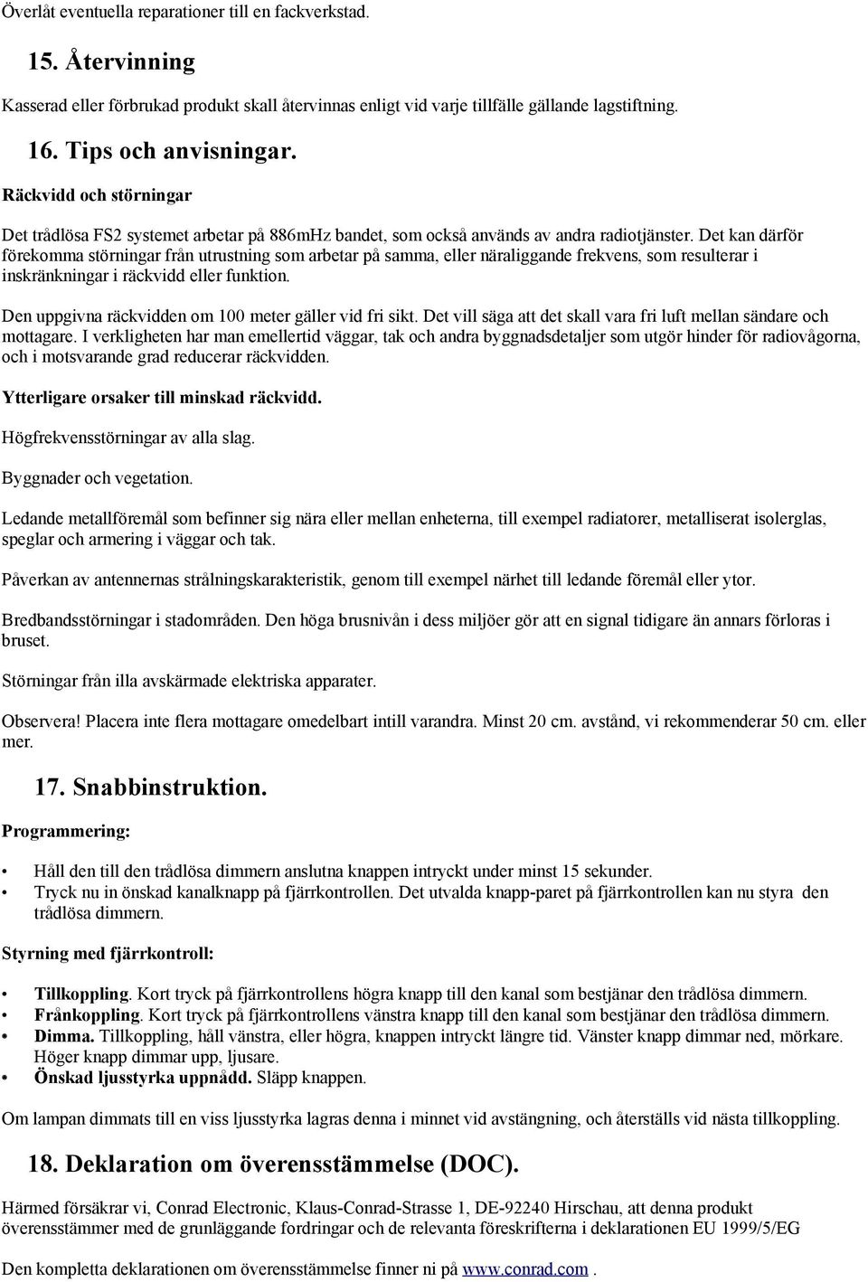 Det kan därför förekomma störningar från utrustning som arbetar på samma, eller näraliggande frekvens, som resulterar i inskränkningar i räckvidd eller funktion.