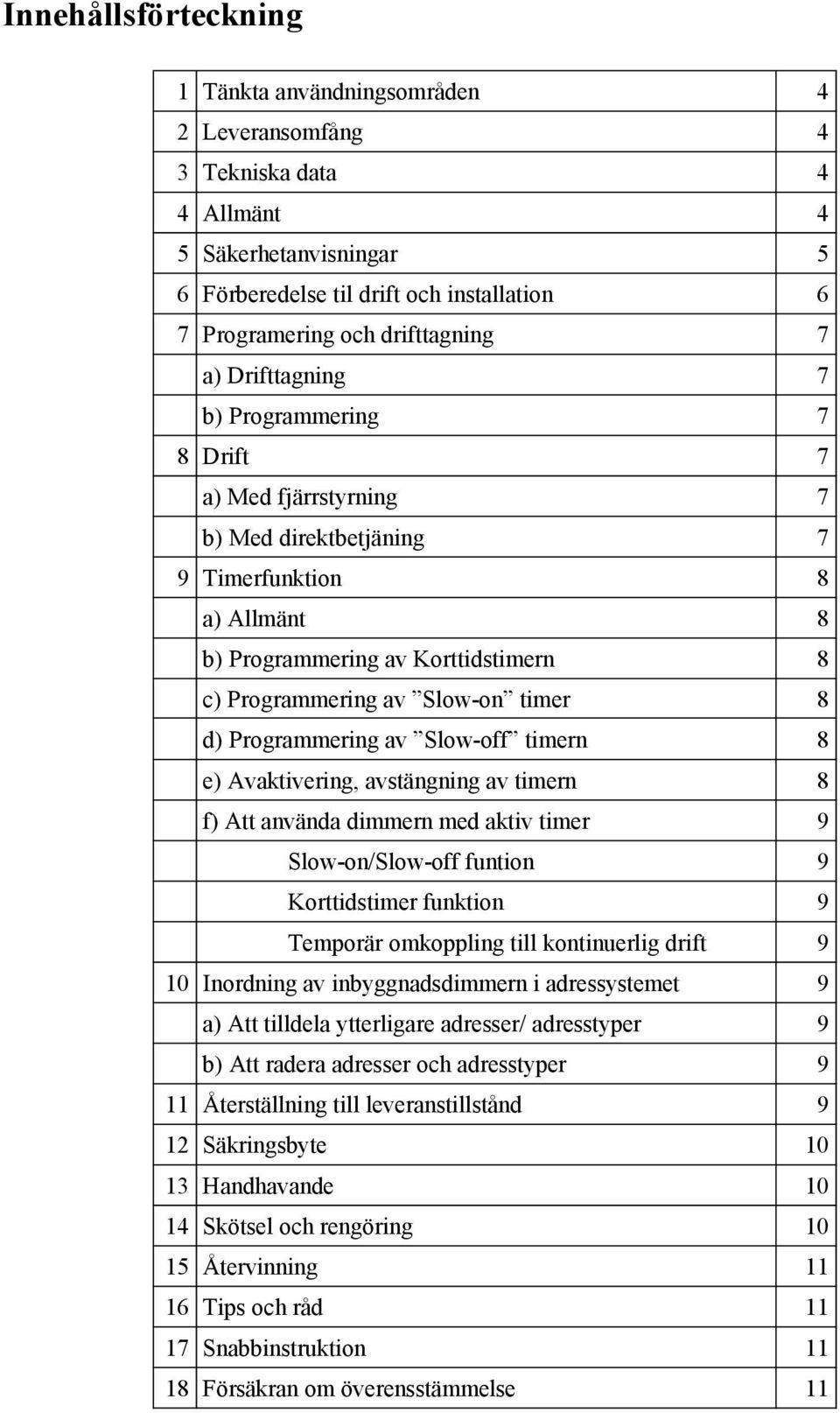 8 d) Programmering av Slow-off timern 8 e) Avaktivering, avstängning av timern 8 f) Att använda dimmern med aktiv timer 9 Slow-on/Slow-off funtion 9 Korttidstimer funktion 9 Temporär omkoppling till