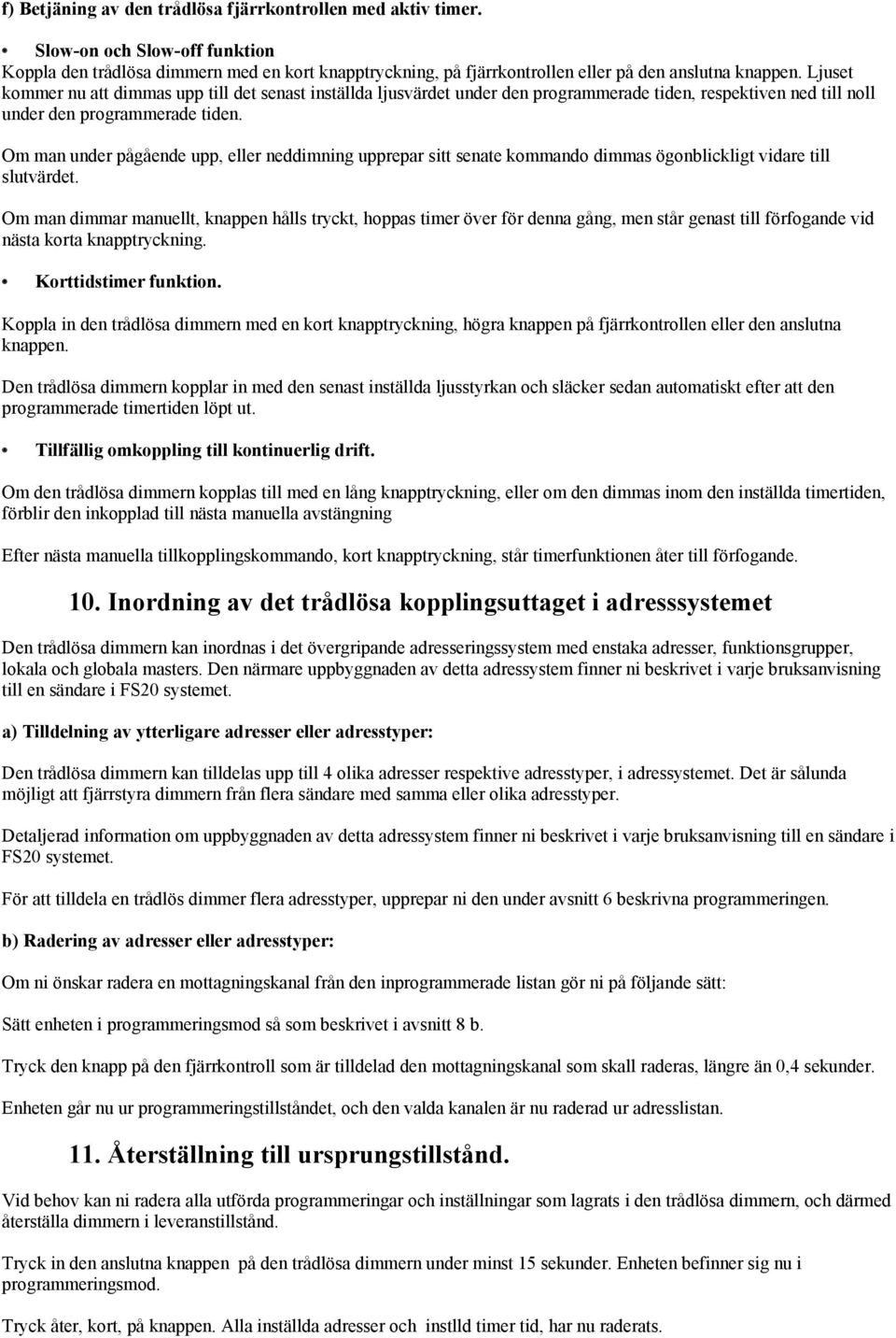 Om man under pågående upp, eller neddimning upprepar sitt senate kommando dimmas ögonblickligt vidare till slutvärdet.