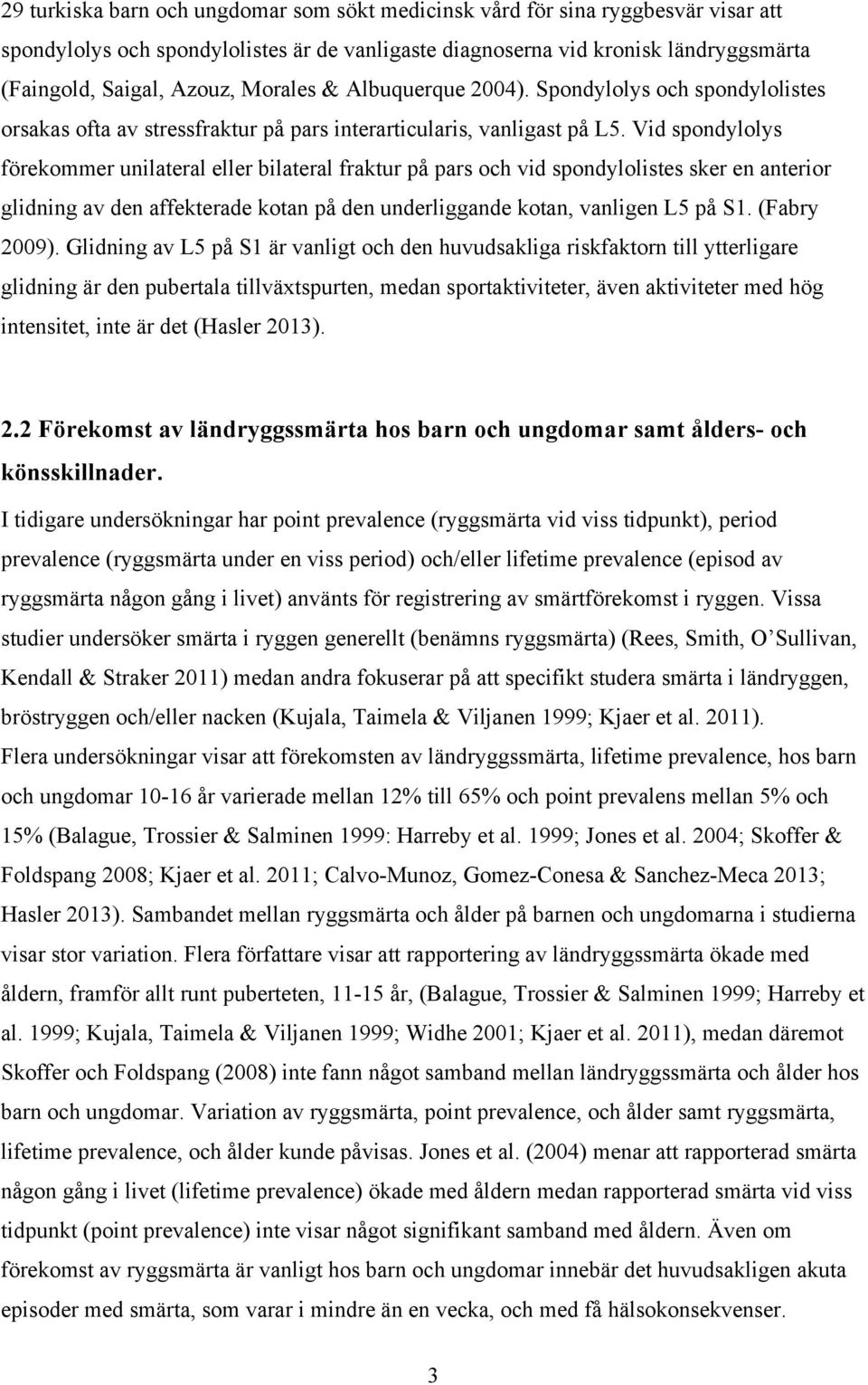 Vid spondylolys förekommer unilateral eller bilateral fraktur på pars och vid spondylolistes sker en anterior glidning av den affekterade kotan på den underliggande kotan, vanligen L5 på S1.