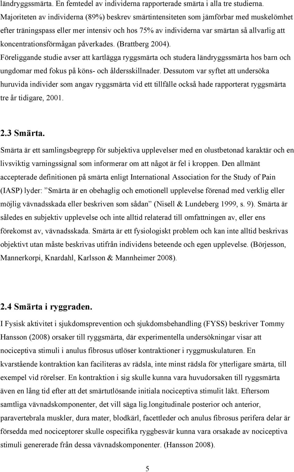 koncentrationsförmågan påverkades. (Brattberg 2004). Föreliggande studie avser att kartlägga ryggsmärta och studera ländryggssmärta hos barn och ungdomar med fokus på köns- och åldersskillnader.