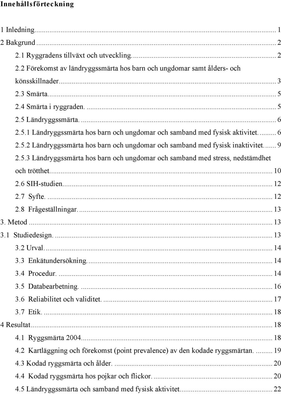 ... 9 2.5.3 Ländryggssmärta hos barn och ungdomar och samband med stress, nedstämdhet och trötthet.... 10 2.6 SIH-studien.... 12 2.7 Syfte.... 12 2.8 Frågeställningar.... 13 3. Metod... 13 3.1 Studiedesign.